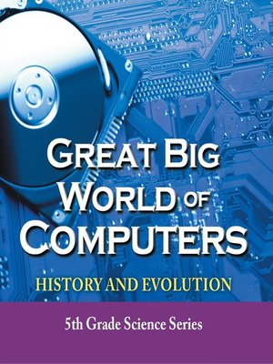 cover image of Great Big World of Computers--History and Evolution --5th Grade Science Series